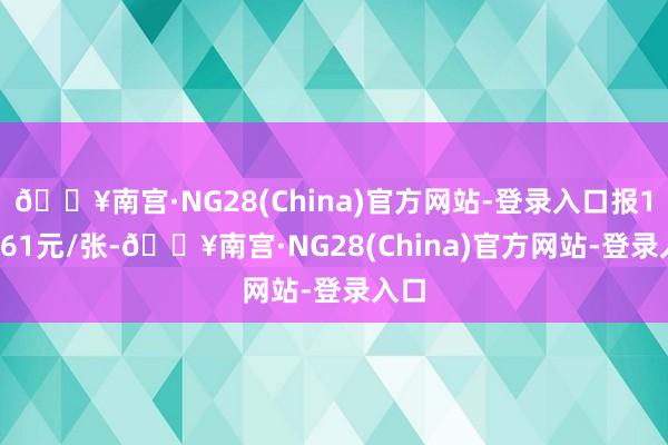 🔥南宫·NG28(China)官方网站-登录入口报108.61元/张-🔥南宫·NG28(China)官方网站-登录入口