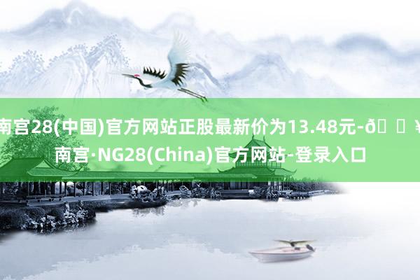 南宫28(中国)官方网站正股最新价为13.48元-🔥南宫·NG28(China)官方网站-登录入口