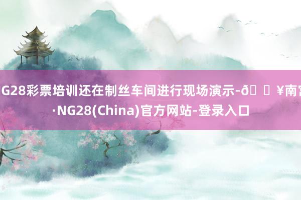 NG28彩票培训还在制丝车间进行现场演示-🔥南宫·NG28(China)官方网站-登录入口