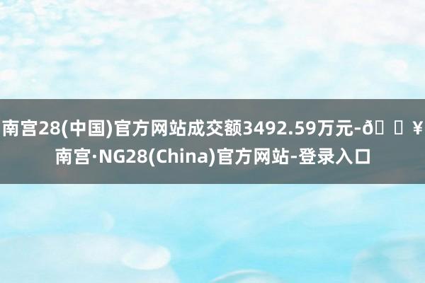 南宫28(中国)官方网站成交额3492.59万元-🔥南宫·NG28(China)官方网站-登录入口