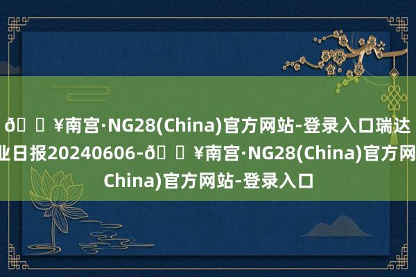 🔥南宫·NG28(China)官方网站-登录入口瑞达期货沪铅产业日报20240606-🔥南宫·NG28(China)官方网站-登录入口