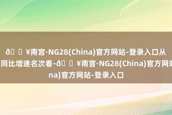 🔥南宫·NG28(China)官方网站-登录入口从归母净利润同比增速名次看-🔥南宫·NG28(China)官方网站-登录入口