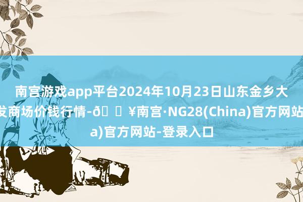 南宫游戏app平台2024年10月23日山东金乡大蒜专科批发商场价钱行情-🔥南宫·NG28(China)官方网站-登录入口