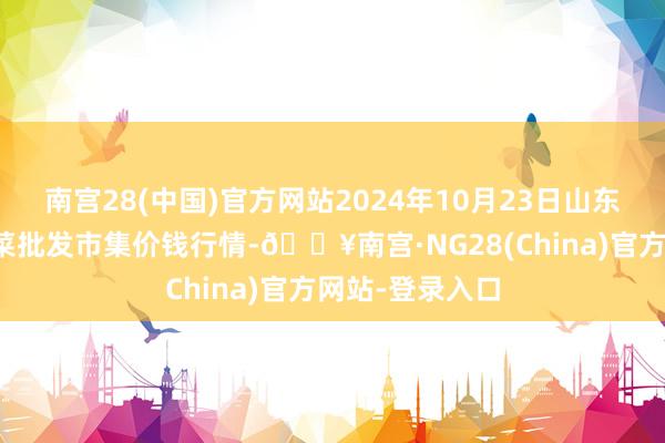 南宫28(中国)官方网站2024年10月23日山东淄博市鲁中蔬菜批发市集价钱行情-🔥南宫·NG28(China)官方网站-登录入口